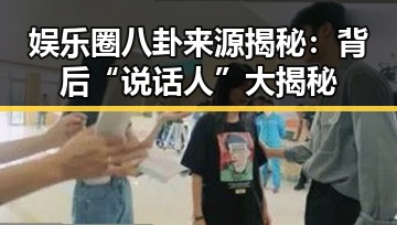 娱乐圈八卦来源揭秘：背后“说话人”大揭秘