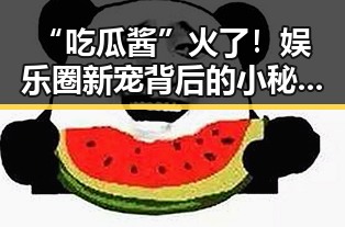 “吃瓜酱”火了！娱乐圈新宠背后的小秘密🤫