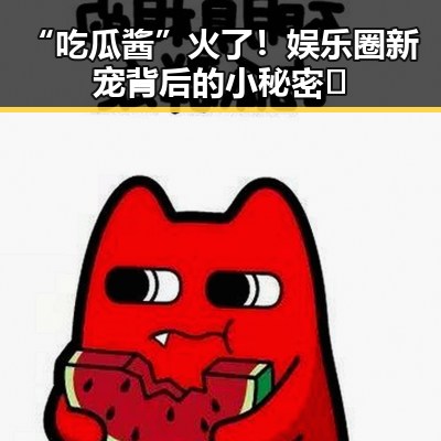 “吃瓜酱”火了！娱乐圈新宠背后的小秘密🤫