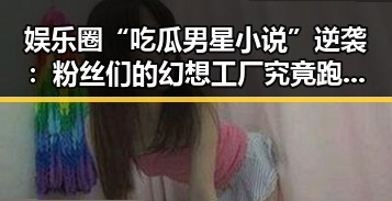 娱乐圈“吃瓜男星小说”逆袭：粉丝们的幻想工厂究竟跑到哪里去了？🤔