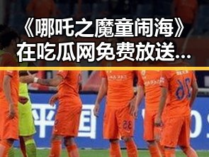 《哪吒之魔童闹海》在吃瓜网免费放送，引发热议