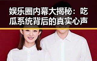 娱乐圈内幕大揭秘：吃瓜系统背后的真实心声