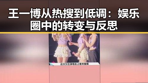 王一博从热搜到低调：娱乐圈中的转变与反思