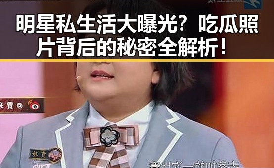 明星私生活大曝光？吃瓜照片背后的秘密全解析！