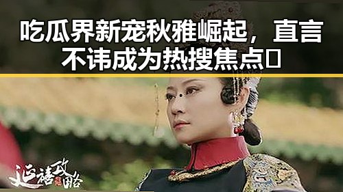 吃瓜界新宠秋雅崛起，直言不讳成为热搜焦点🔥